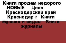 Книги продам недорого НОВЫЕ  › Цена ­ 500 - Краснодарский край, Краснодар г. Книги, музыка и видео » Книги, журналы   . Краснодарский край,Краснодар г.